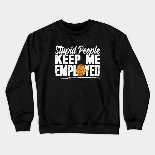 Stupid People Keep Me Employed Funny Police Officer Crewneck Sweatshirt by captainmood